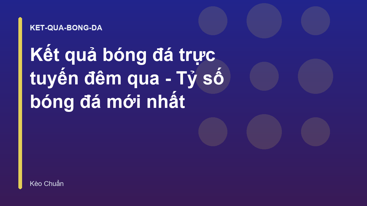 Kết quả bóng đá trực tuyến đêm qua - Tỷ số bóng đá mới nhất