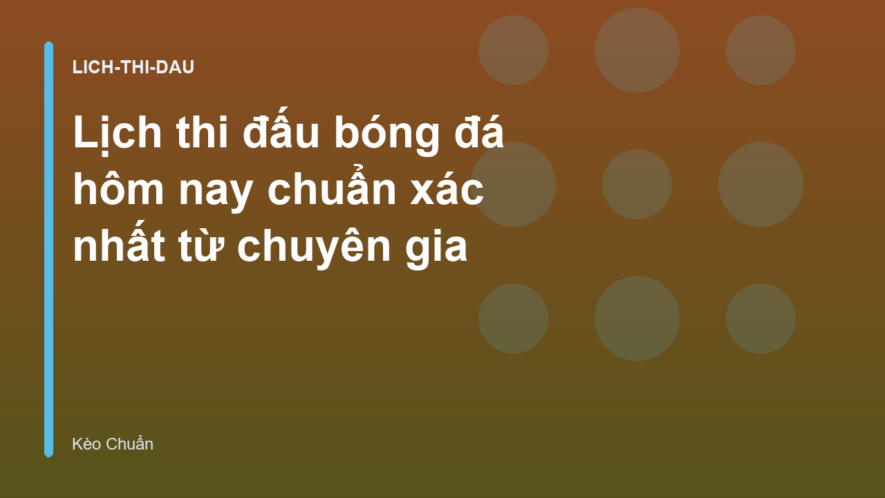 Lịch thi đấu bóng đá hôm nay chuẩn xác nhất từ chuyên gia