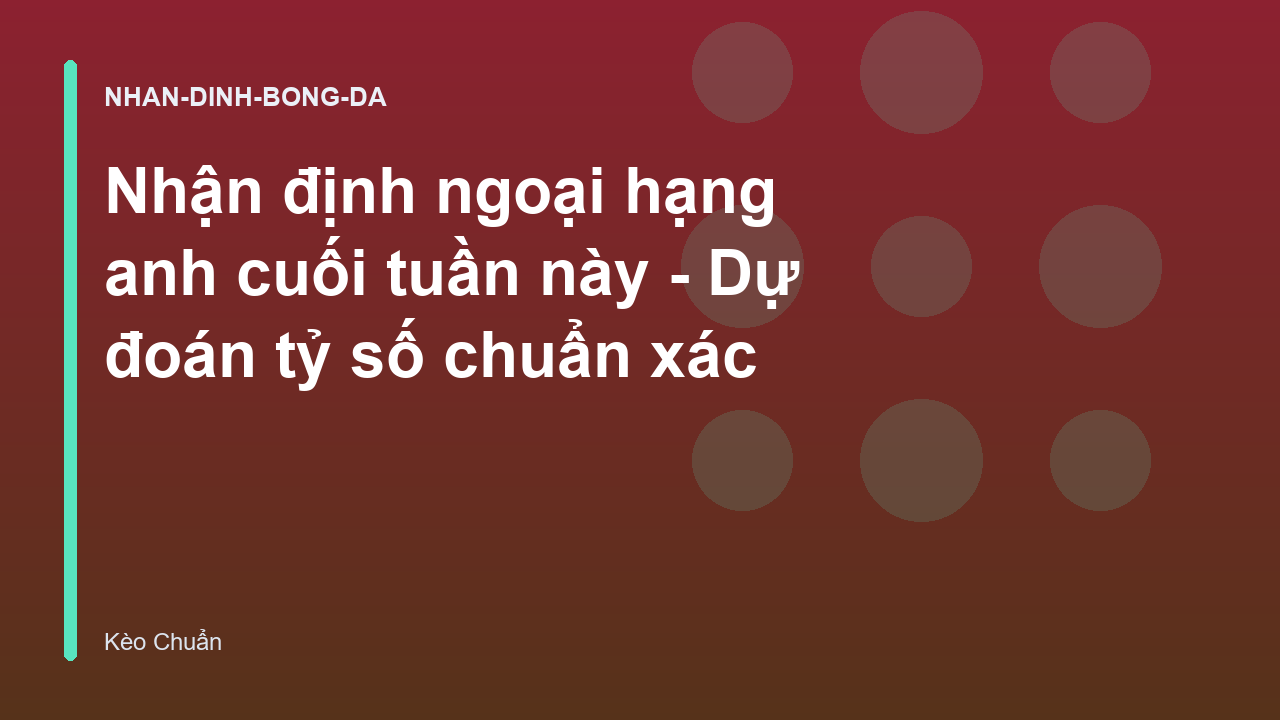 Nhận định ngoại hạng anh cuối tuần này - Dự đoán tỷ số chuẩn xác